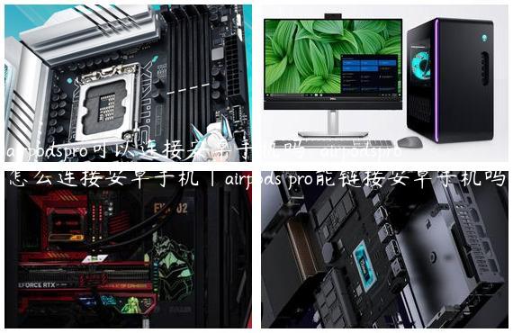 airpodspro可以连接安卓手机吗-airpodspro怎么连接安卓手机|airpods pro能链接安卓手机吗