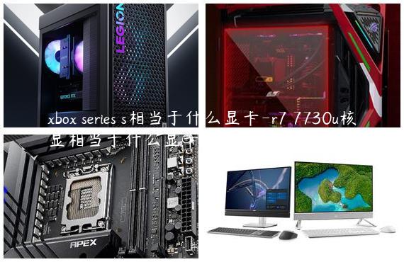 xbox series s相当于什么显卡-r7 7730u核显相当于什么显卡