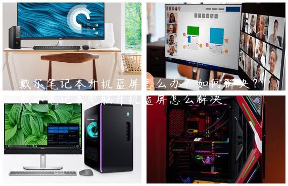 戴尔笔记本开机蓝屏怎么办？如何解决？|戴尔笔记本电脑开机蓝屏怎么解决