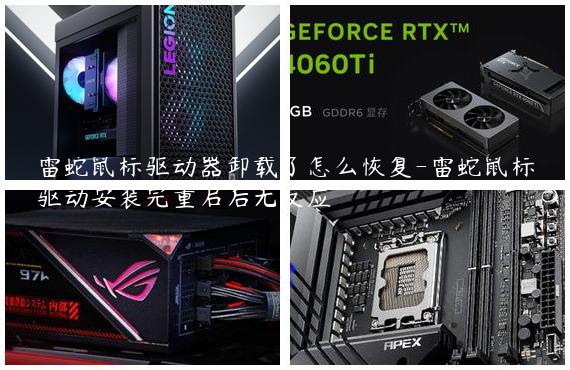 雷蛇鼠标驱动器卸载了怎么恢复-雷蛇鼠标驱动安装完重启后无反应
