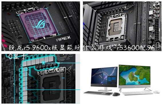 锐龙r5 9600x核显能玩什么游戏-r53600配960显卡