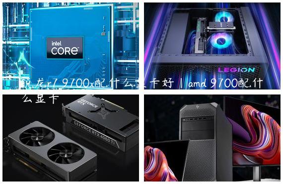 锐龙r7 9700x配什么显卡好|amd 9700配什么显卡