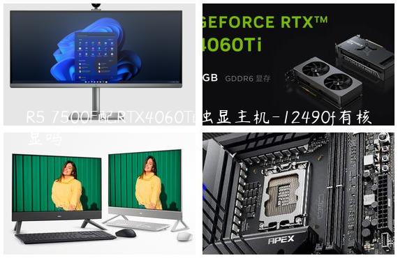 R5 7500F配RTX4060Ti独显主机-12490f有核显吗