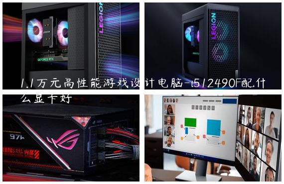 1.1万元高性能游戏设计电脑-i512490F配什么显卡好