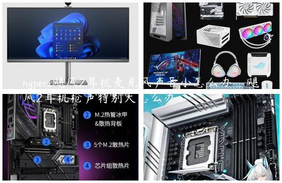 hyperx飓风2耳机麦克风声音小怎么办_飓风2耳机枪声特别大怎么办
