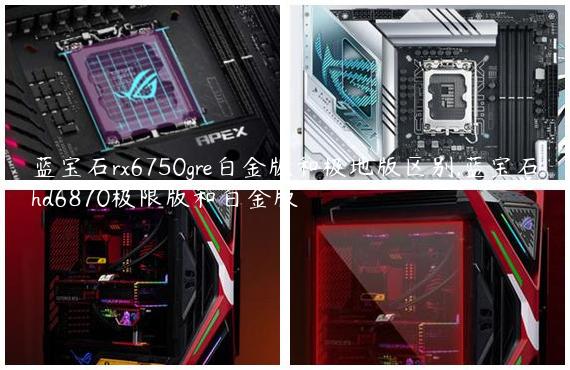 蓝宝石rx6750gre白金版和极地版区别,蓝宝石hd6870极限版和白金版