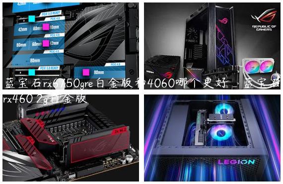 蓝宝石rx6750gre白金版和4060哪个更好_蓝宝石rx460 2g白金版