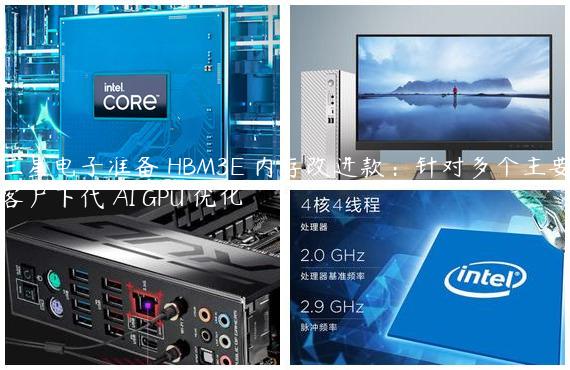 三星电子准备 HBM3E 内存改进款：针对多个主要客户下代 AI GPU 优化