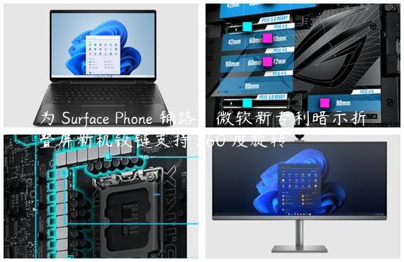 为 Surface Phone 铺路：微软新专利暗示折叠屏新机铰链支持 360 度旋转