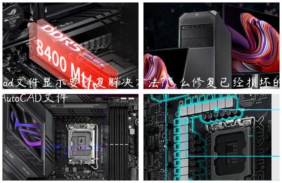 cad文件显示要修复解决方法?怎么修复已经损坏的AutoCAD文件