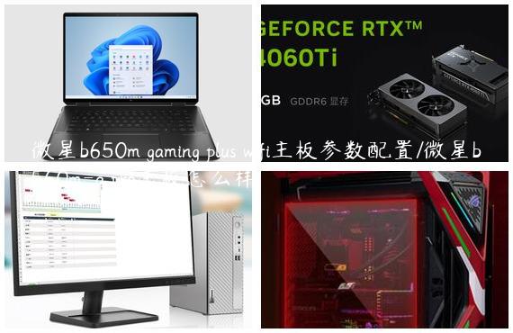 微星b650m gaming plus wifi主板参数配置/微星b560m-a pro主板怎么样