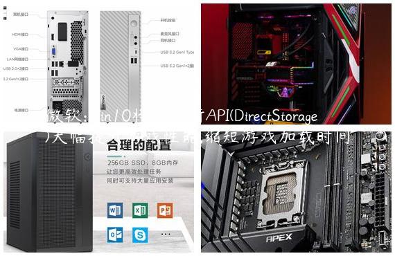 微软:Win10将采用新API(DirectStorage)大幅提升游戏性能,缩短游戏加载时间