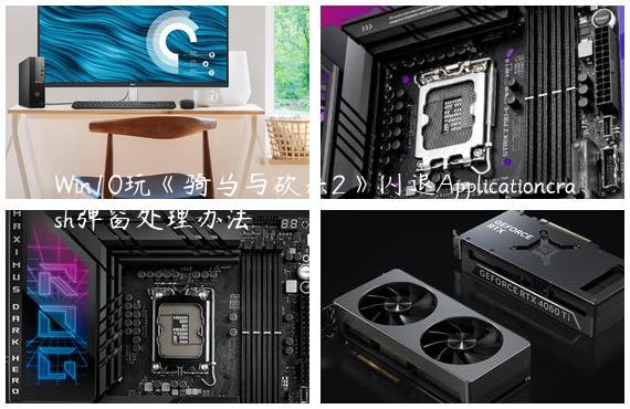 Win10玩《骑马与砍杀2》闪退Applicationcrash弹窗处理办法