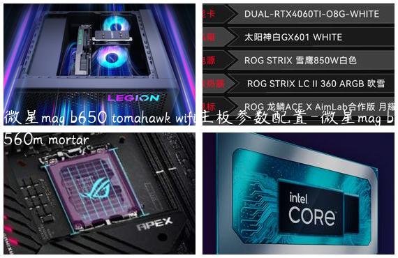 微星mag b650 tomahawk wifi主板参数配置-微星mag b560m mortar