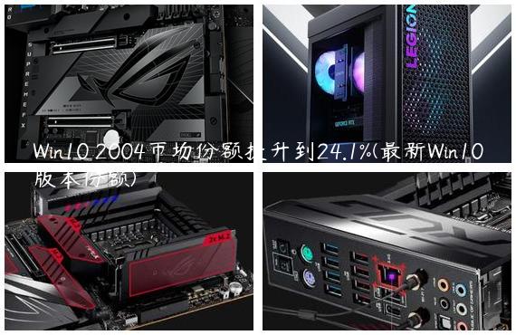 Win10 2004市场份额提升到24.1%(最新Win10版本份额)