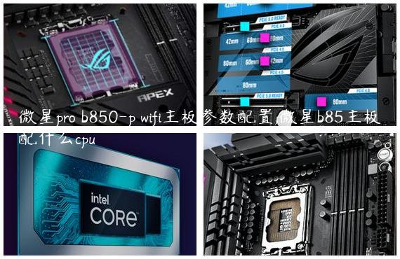 微星pro b850-p wifi主板参数配置,微星b85主板配什么cpu