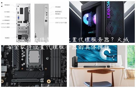 火绒安全软件怎么样设置代理服务器？火绒安全软件设置代理服务器的具体操作