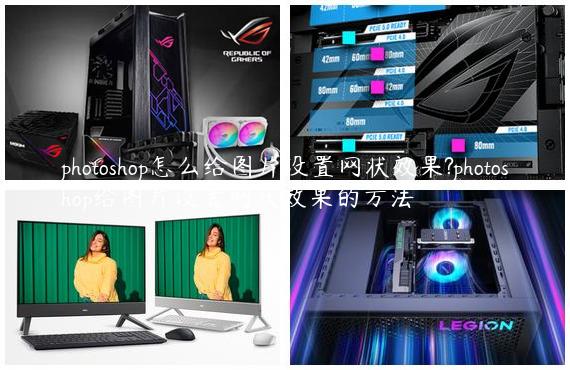 photoshop怎么给图片设置网状效果?photoshop给图片设置网状效果的方法