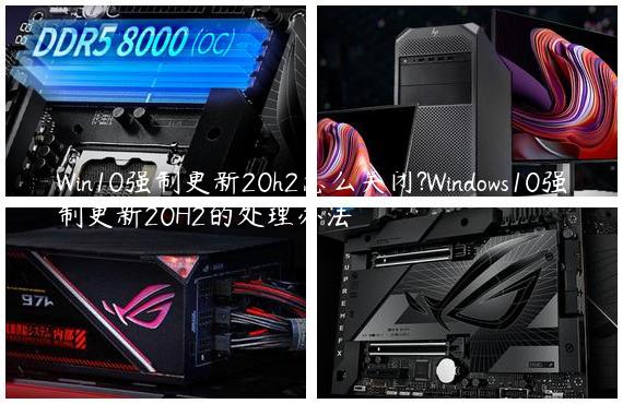 Win10强制更新20h2怎么关闭?Windows10强制更新20H2的处理办法