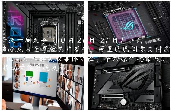 科技一周大事（10 月 21 日-27 日）：高通骁龙 8 至尊版芯片发布；阿里巴巴同意支付逾 4 亿美元和解美股集体诉讼；华为原生鸿蒙 5.0 移动操作系统发布...