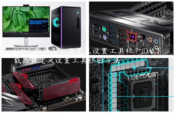 IDM下载器怎么自定义设置工具栏？IDM下载器自定义设置工具栏的方法