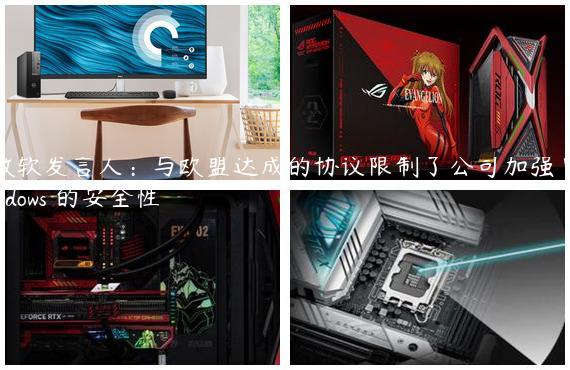 微软发言人：与欧盟达成的协议限制了公司加强 Windows 的安全性