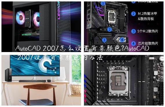 AutoCAD 2007怎么设置背景颜色?AutoCAD 2007设置背景颜色的方法