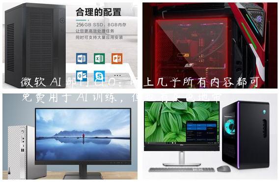 微软 AI 部门 CEO：网上几乎所有内容都可免费用于 AI 训练，但也有灰色地带