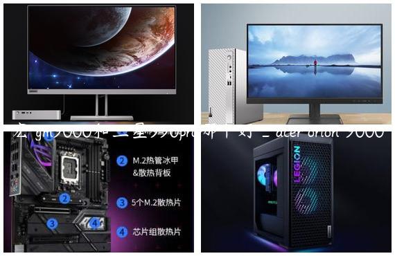 宏碁gm9000和三星990pro哪个好_acer orion 9000