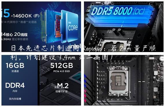 日本先进芯片制造商 Rapidus：若 2nm 量产顺利，计划建设 1.4nm 第二晶圆厂
