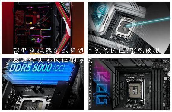 雷电模拟器怎么样进行实名认证?雷电模拟器进行实名认证的方法