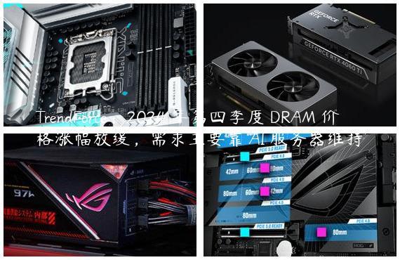 TrendForce：2024 年第四季度 DRAM 价格涨幅放缓，需求主要靠 AI 服务器维持