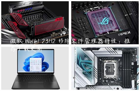 微软 Win11 23H2 移除文件管理器特性：推荐下载更新