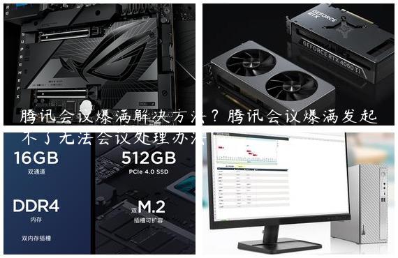 腾讯会议爆满解决方法？腾讯会议爆满发起不了无法会议处理办法