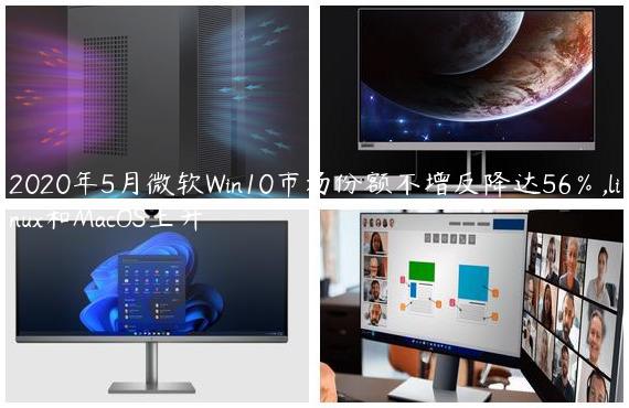 2020年5月微软Win10市场份额不增反降达56％,linux和MacOS上升