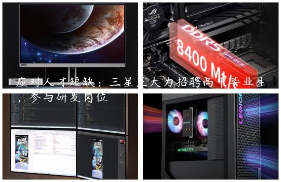 应对人才短缺：三星正大力招聘高中毕业生，参与研发岗位