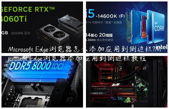 Microsoft Edge浏览器怎么添加应用到侧边栏?Microsoft Edge浏览器添加应用到侧边栏教程