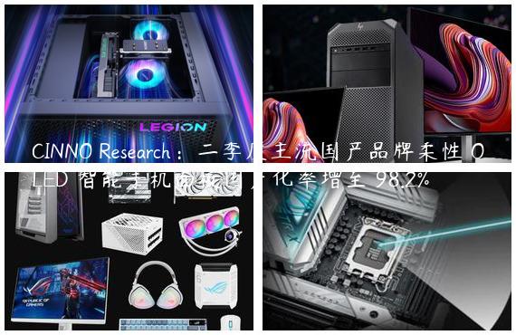 CINNO Research：二季度主流国产品牌柔性 OLED 智能手机面板国产化率增至 98.2%