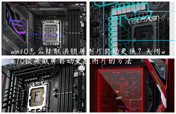 win10怎么样取消锁屏图片自动更换？关闭win10锁屏截屏自动更换图片的方法