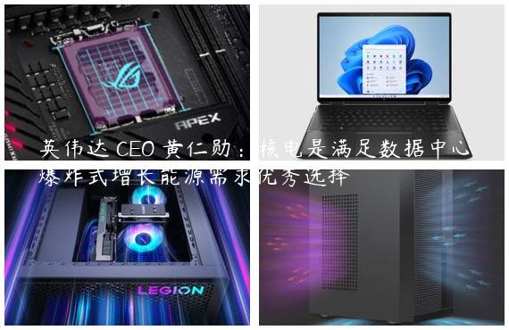 英伟达 CEO 黄仁勋：核电是满足数据中心爆炸式增长能源需求优秀选择
