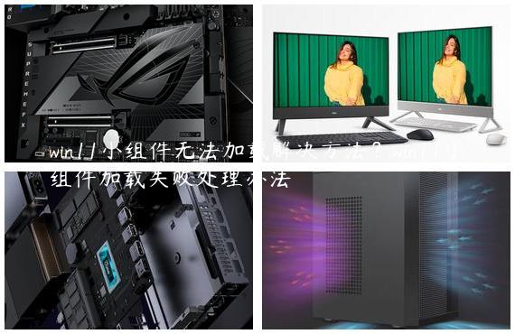 win11小组件无法加载解决方法？win11小组件加载失败处理办法