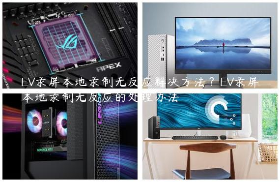 EV录屏本地录制无反应解决方法？EV录屏本地录制无反应的处理办法