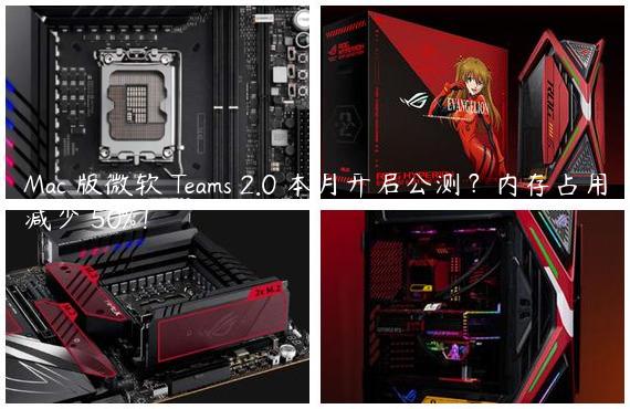Mac 版微软 Teams 2.0 本月开启公测？内存占用减少 50%！