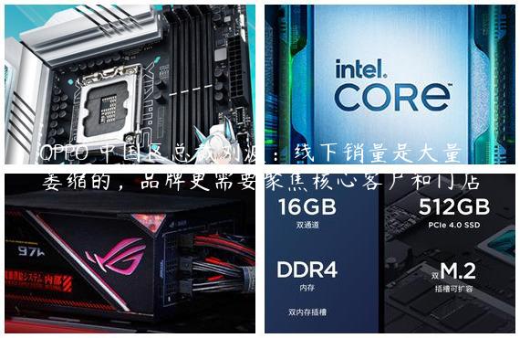 OPPO 中国区总裁刘波：线下销量是大量萎缩的，品牌更需要聚焦核心客户和门店