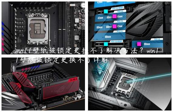 win11壁纸被锁定更换不了解决方法？win11壁纸被锁定更换不了详解