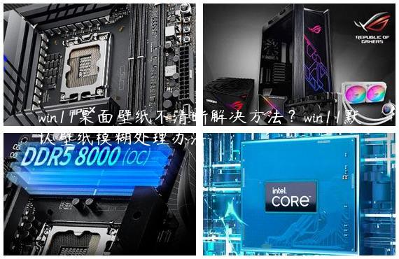 win11桌面壁纸不清晰解决方法？win11默认壁纸模糊处理办法