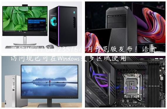 微软Win11 Dev 23516八月预览版发布！语音访问现已可在Windows更多区域使用