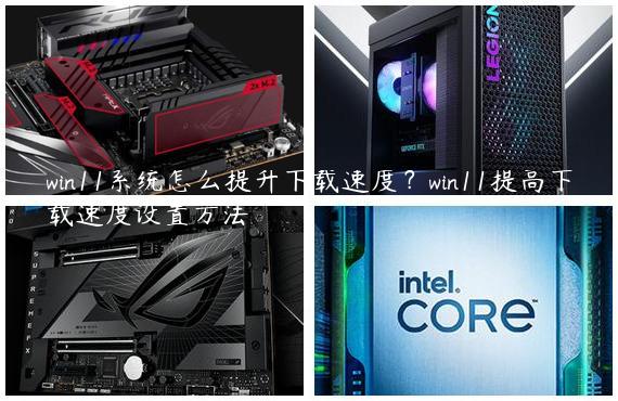 win11系统怎么提升下载速度？win11提高下载速度设置方法