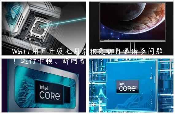 Win11用户升级七月累积更新再遇诸多问题！运行卡顿、断网等