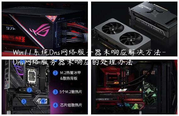 Win11系统Dns网络服务器未响应解决方法-Dns网络服务器未响应的处理办法